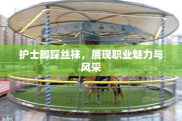 护士脚踩丝袜，展现职业魅力与风采