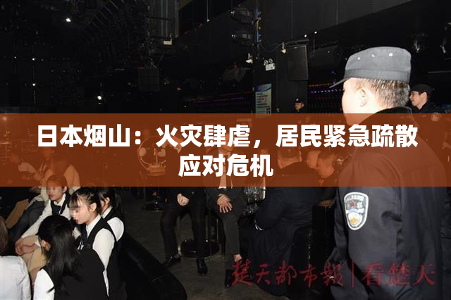 日本烟山：火灾肆虐，居民紧急疏散应对危机