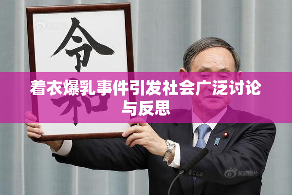 着衣爆乳事件引发社会广泛讨论与反思