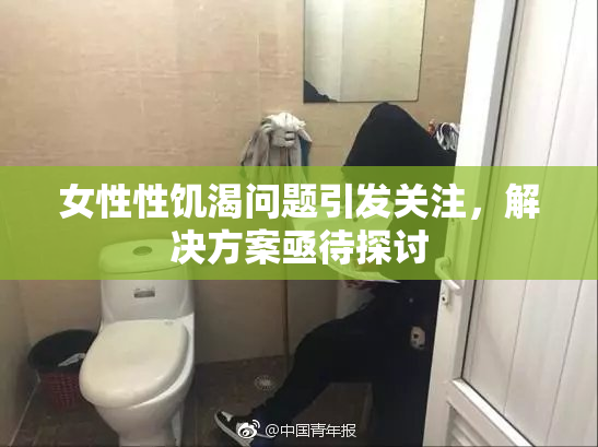 女性性饥渴问题引发关注，解决方案亟待探讨