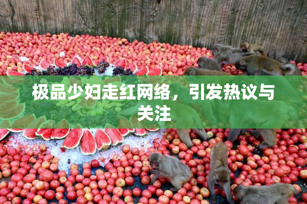 极品少妇走红网络，引发热议与关注