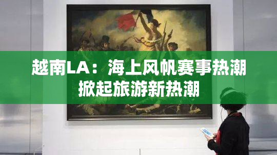 越南LA：海上风帆赛事热潮掀起旅游新热潮