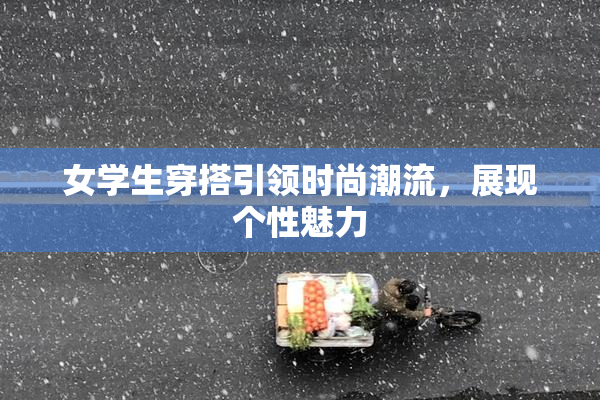 女学生穿搭引领时尚潮流，展现个性魅力