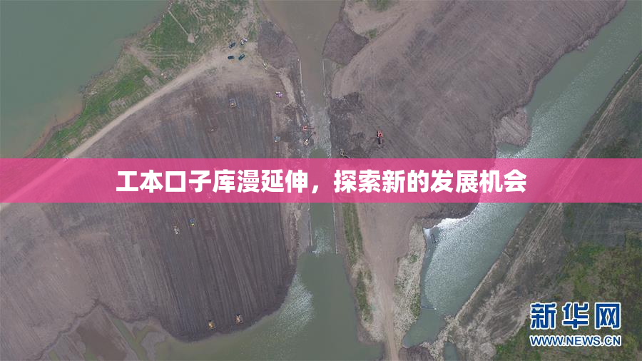 工本口子库漫延伸，探索新的发展机会