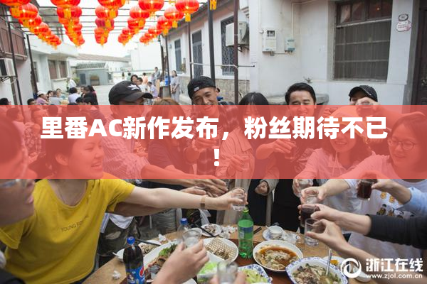里番AC新作发布，粉丝期待不已！