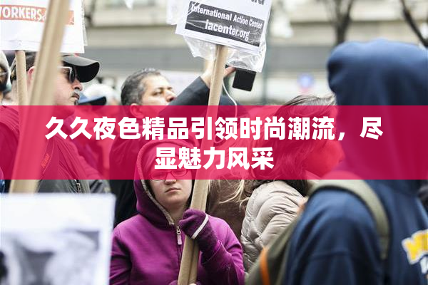 久久夜色精品引领时尚潮流，尽显魅力风采