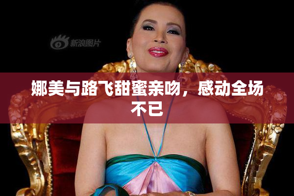 娜美与路飞甜蜜亲吻，感动全场不已