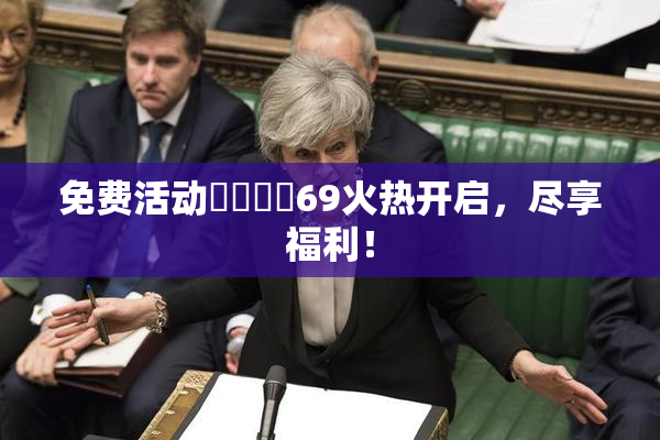 免费活动❌‌❌‌69火热开启，尽享福利！