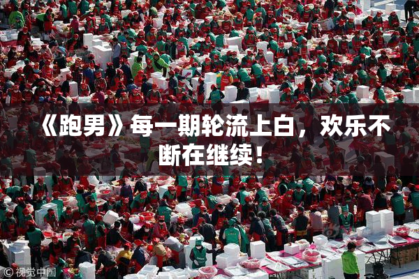 《跑男》每一期轮流上白，欢乐不断在继续！