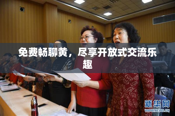 免费畅聊黄，尽享开放式交流乐趣