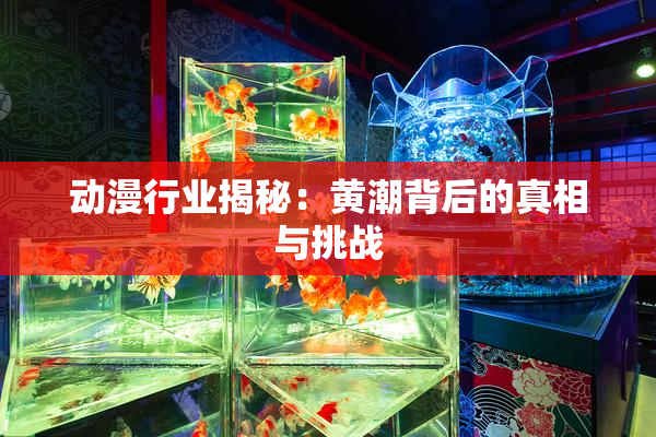动漫行业揭秘：黄潮背后的真相与挑战