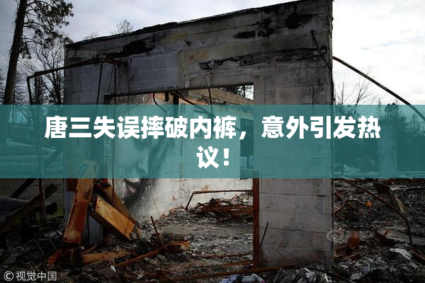 唐三失误摔破内裤，意外引发热议！