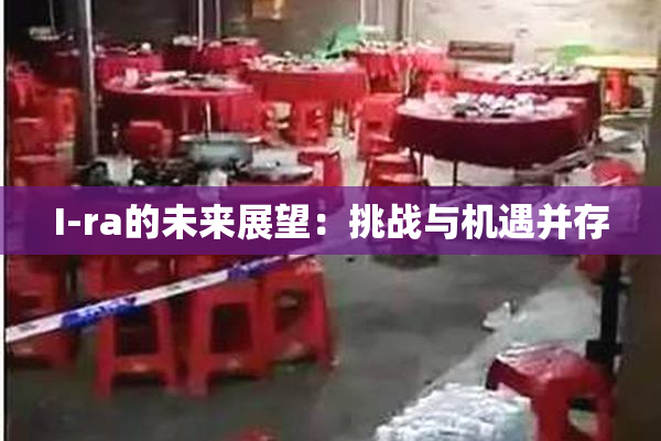 I-ra的未来展望：挑战与机遇并存
