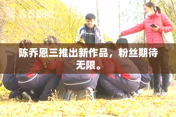 陈乔恩三推出新作品，粉丝期待无限。