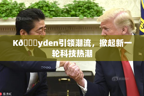 K🈚yden引领潮流，掀起新一轮科技热潮