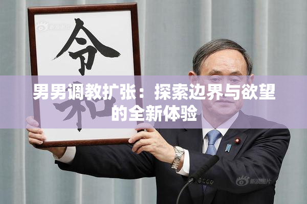 男男调教扩张：探索边界与欲望的全新体验