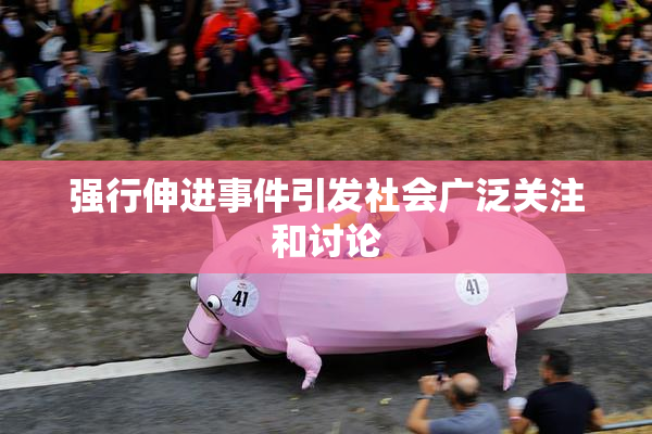 强行伸进事件引发社会广泛关注和讨论