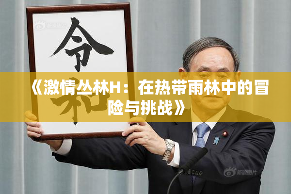 《激情丛林H：在热带雨林中的冒险与挑战》