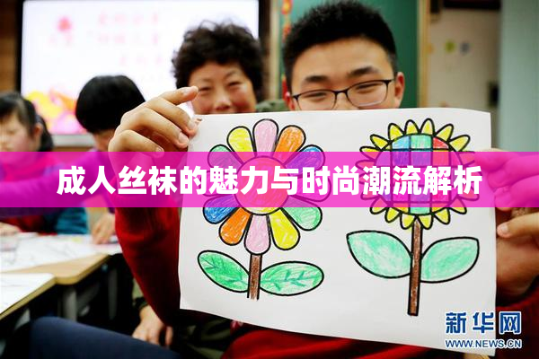 成人丝袜的魅力与时尚潮流解析