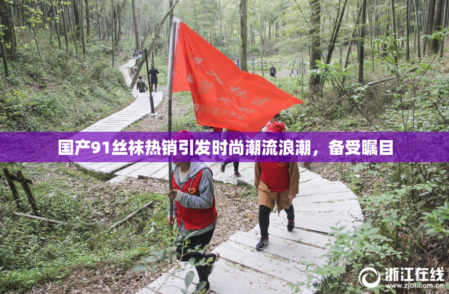 国产91丝袜热销引发时尚潮流浪潮，备受瞩目