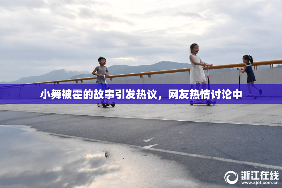 小舞被霍的故事引发热议，网友热情讨论中