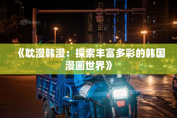 《耽漫韩漫：探索丰富多彩的韩国漫画世界》