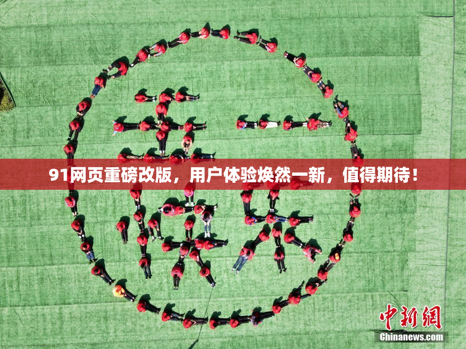 91网页重磅改版，用户体验焕然一新，值得期待！