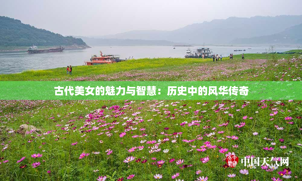 古代美女的魅力与智慧：历史中的风华传奇