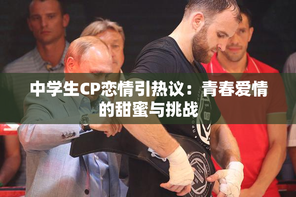 中学生CP恋情引热议：青春爱情的甜蜜与挑战