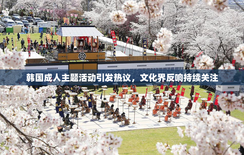 韩国成人主题活动引发热议，文化界反响持续关注