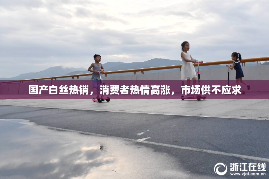 国产白丝热销，消费者热情高涨，市场供不应求