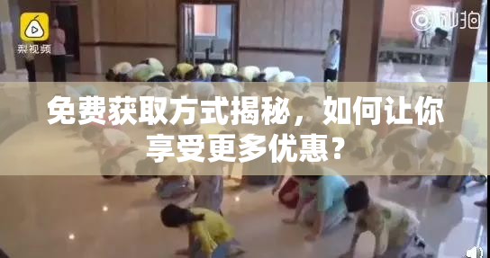 免费获取方式揭秘，如何让你享受更多优惠？