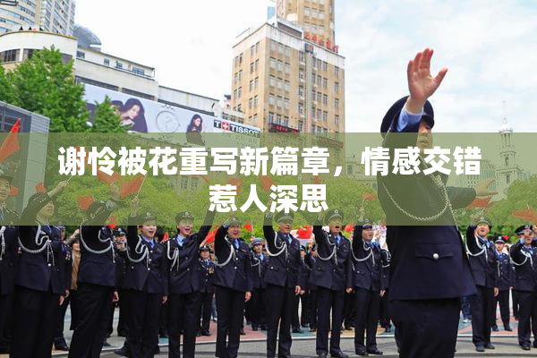 谢怜被花重写新篇章，情感交错惹人深思