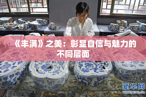 《丰满》之美：彰显自信与魅力的不同层面
