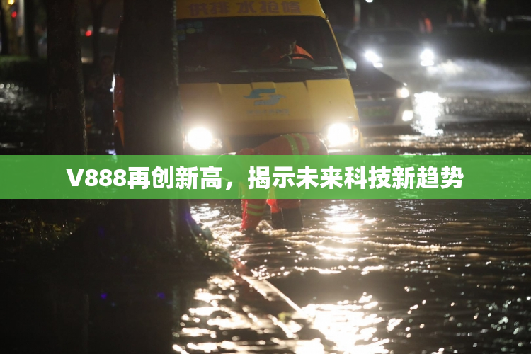 V888再创新高，揭示未来科技新趋势