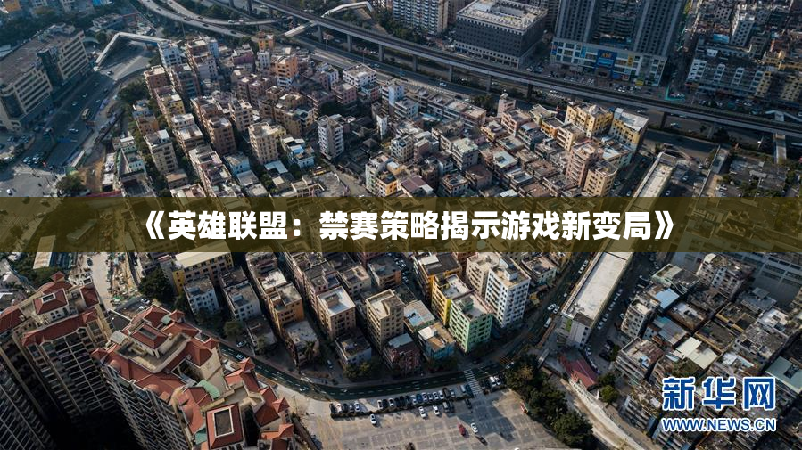 《英雄联盟：禁赛策略揭示游戏新变局》