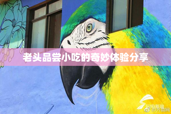 老头品尝小吃的奇妙体验分享