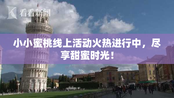 小小蜜桃线上活动火热进行中，尽享甜蜜时光！