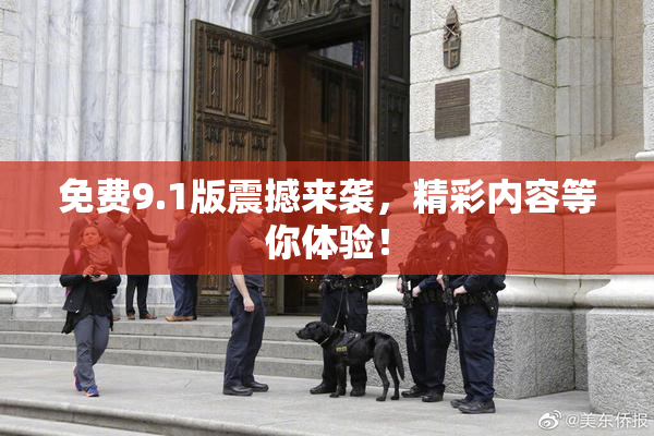 免费9.1版震撼来袭，精彩内容等你体验！