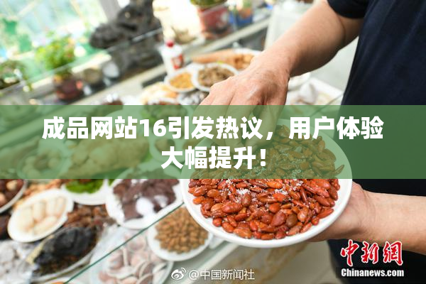 成品网站16引发热议，用户体验大幅提升！