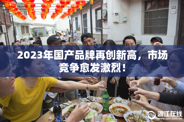 2023年国产品牌再创新高，市场竞争愈发激烈！