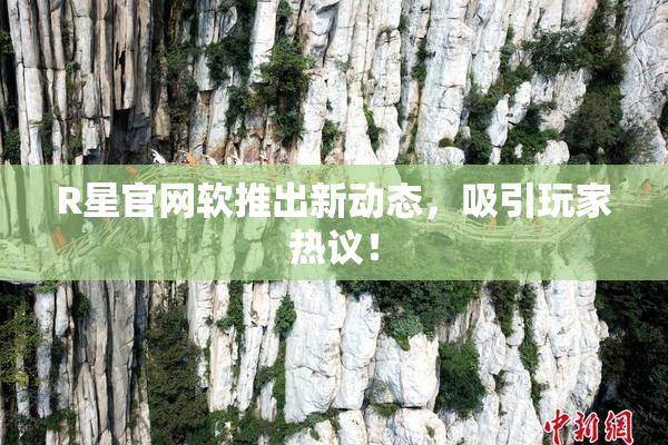 R星官网软推出新动态，吸引玩家热议！