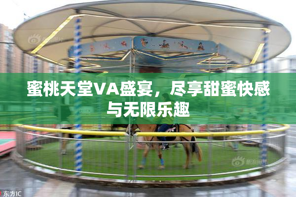 蜜桃天堂VA盛宴，尽享甜蜜快感与无限乐趣