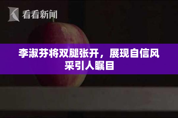 李淑芬将双腿张开，展现自信风采引人瞩目
