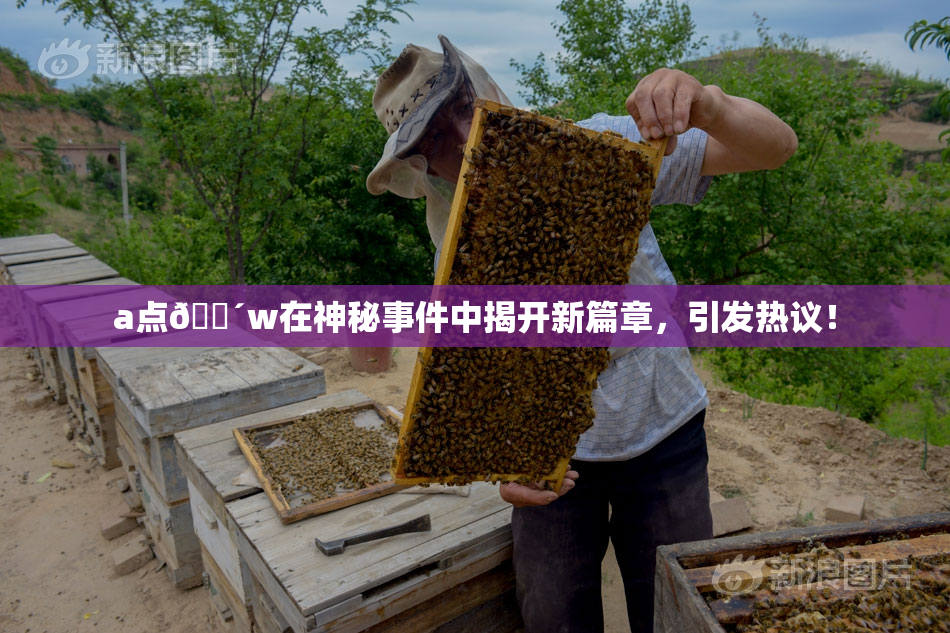 a点🔴w在神秘事件中揭开新篇章，引发热议！