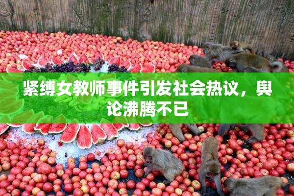 紧缚女教师事件引发社会热议，舆论沸腾不已