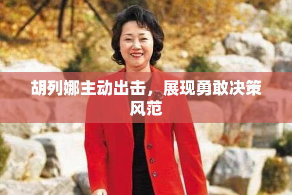 胡列娜主动出击，展现勇敢决策风范