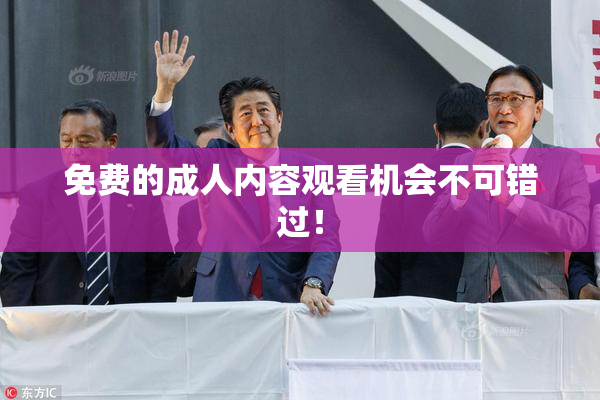 免费的成人内容观看机会不可错过！