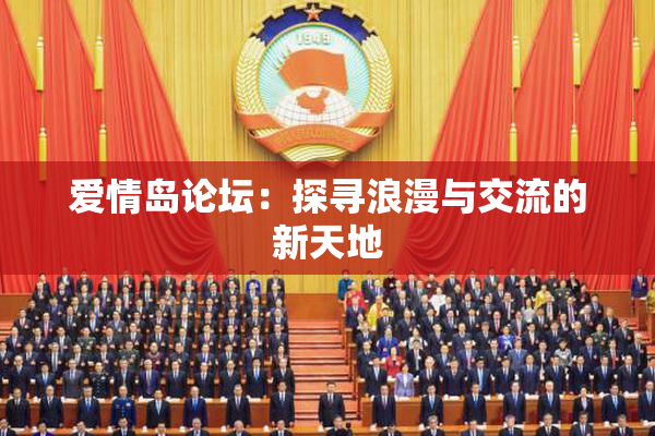 爱情岛论坛：探寻浪漫与交流的新天地