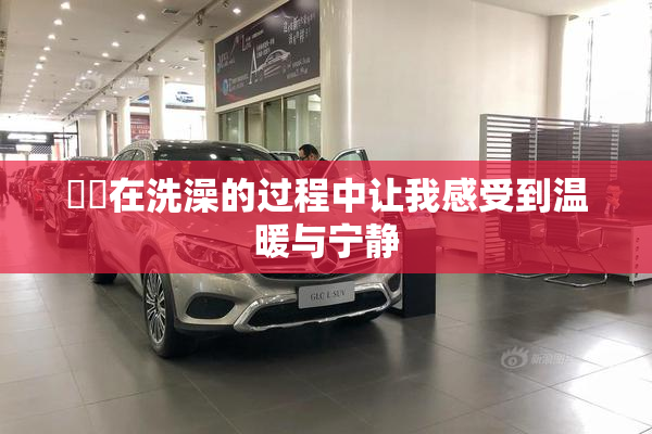 妺妺在洗澡的过程中让我感受到温暖与宁静